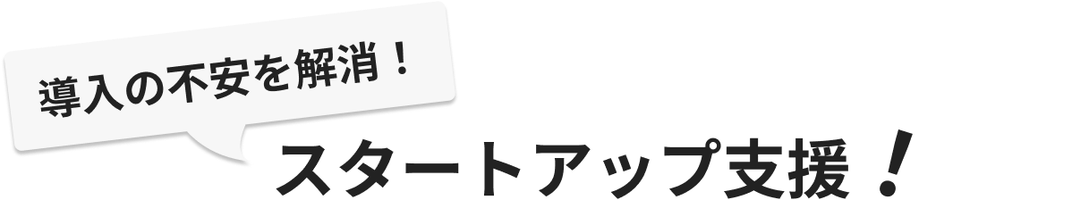 導入の不安を解消!スタートアップ支援!