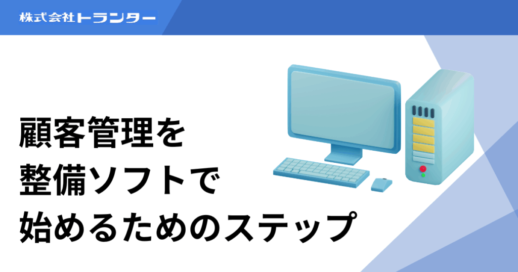 顧客管理を整備ソフトで始めるためのステップ
